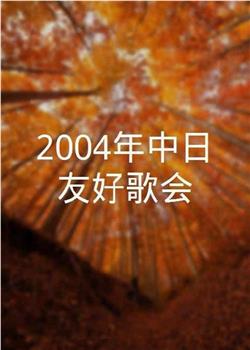 2004年中日友好歌会在线观看和下载